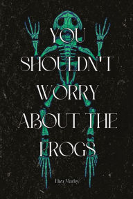 Title: You Shouldn't Worry About the Frogs, Author: Eliza Marley