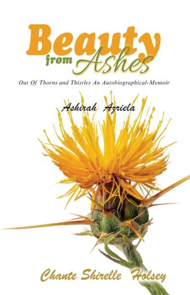 Beauty from Ashes: Out Of Thorns and Thistles An Autobiographical-Memoir
