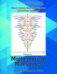 Title: MATHEMATICAL MILESTONES: Nature, Science, Business, Computers and Artificial Intelligence, Author: Dr. Clement E Falbo