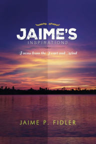 Title: Jaime`s Inspirations: Poems From the Heart and Mind, Author: Jaime  P. Fidler