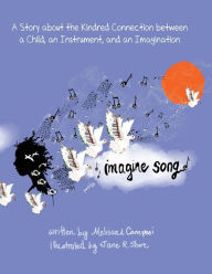 Title: Imagine Song: A Story about the Kindred Connection between a Child, an Instrument, and an Imagination, Author: Melissa  A. Campesi