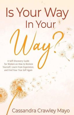 Is Your Way In Your Way?: A Self Discovery Guide for Women on How to Restore Yourself, Learn from Experience, and Find Your True Self Again