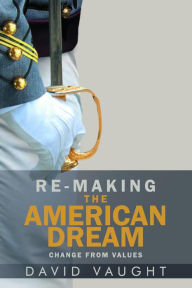 Title: Re-Making the American Dream: Change from Values, Author: David David Vaught