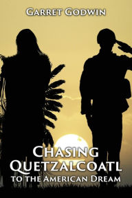 Title: Chasing Quetzalcoatl to the American Dream, Author: Garret Thomas Godwin