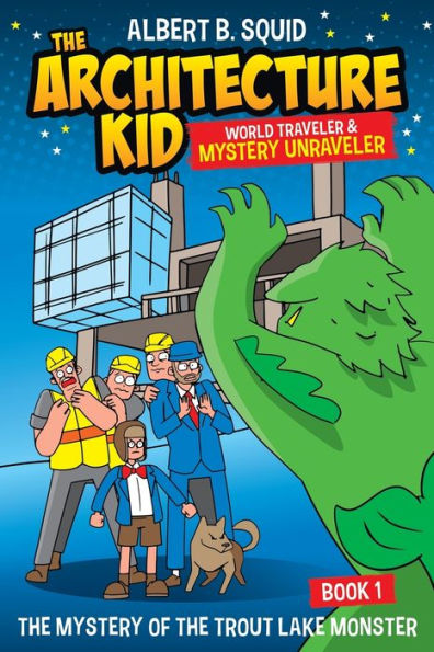 Albert B. Squid The Architecture Kid World Traveler & Mystery Unraveler Of Trout Lake Monster Book 1: