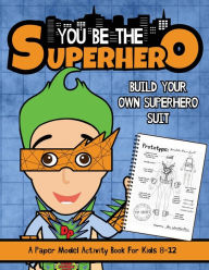 Title: You Be The Superhero: A Paper Model Activity Book For Kids 8-12, Author: Albert B Squid