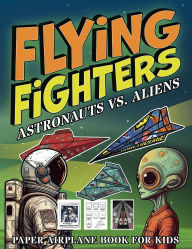 Title: Flying Fighters Astronauts VS. Aliens: Paper Airplane Book For Kids, Author: Albert B Squid