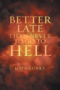 Title: Better Late than Never to Go to Hell, Author: John Gunky