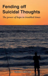 Title: Fending off Suicidal Thoughts: The Power of Hope in Troubled Times, Author: Waltere Koti