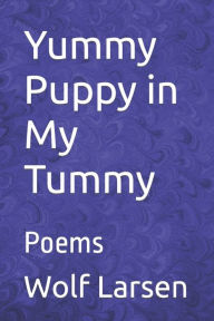 Title: Yummy Puppy in My Tummy: Poems, Author: Wolf Larsen