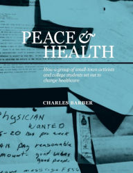 Title: Peace & Health: How a group of small-town activists and college students set out to change healthcare, Author: Charles Barber