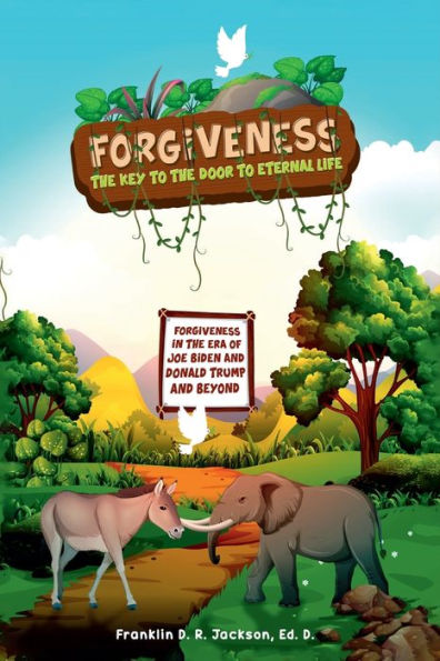 FORGIVENESS: the KEY TO DOOR ETERNAL LIFE:Forgiveness Era of Joe Biden, Donald Trump, and Beyond