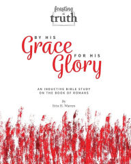 Title: By His Grace For His Glory: An Inductive Bible Study on the Book of Romans (Feasting on Truth), Author: Erin H Warren
