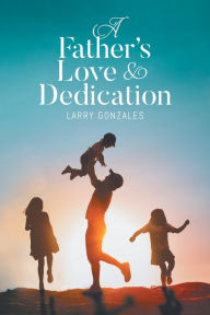 Title: A Father's Love & Dedication, Author: Larry Gonzales