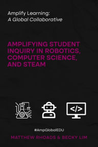 Title: Amplify Learning: A Global Collaborative: Amplifying Student Inquiry in Robotics, Computer Science, and STEAM, Author: Matthew Rhoads