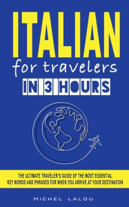 Title: ITALIAN FOR TRAVELERS IN 3 HOURS: THE ULTIMATE TRAVELER'S GUIDE OF THE MOST ESSENTIAL KEY WORDS AND PHRASES FOR WHEN YOU ARRIVE AT YOUR DESTINATION, Author: Michel Lalou