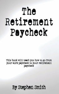 Title: The Retirement Paycheck, Author: Stephen Smith