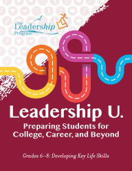 Title: Leadership U.: Preparing Students for College, Career, and Beyond: Grades 6-8: Developing Key Life Skills, Author: The Leadership Program