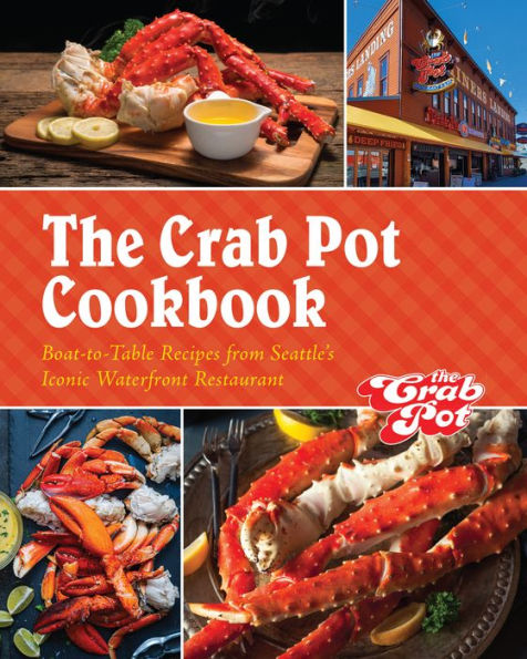 The Crab Pot Cookbook: Boat-to-Table Recipes from Seattle's Iconic Waterfront Restaurant