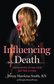 Ebooks free online download Influencing Death: Reframing Dying for Better Living 9781959411963 (English Edition)