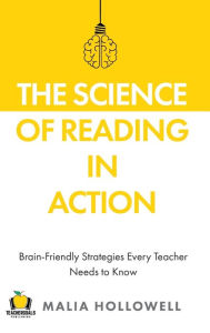 Title: The Science of Reading in Action: Brain-Friendly Strategies Every Teacher Needs to Know, Author: Malia Hollowell