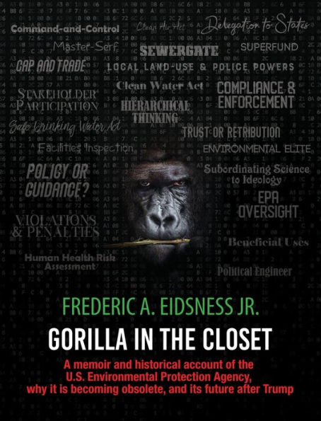 Gorilla in the Closet: A memoir and historical account of the U.S. Environmental Protection Agency, why it is becoming obsolete, and its future