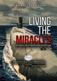 Title: Living The MIRACLES:: A Sailor's Life in the Nuclear Power Age, Author: Albert Lee Kelln