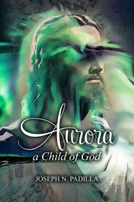 Title: Aurora: A Child of God, Author: Joseph N. Padilla