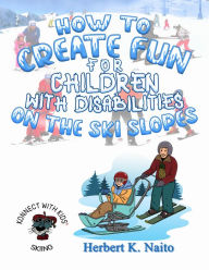 Title: How to Create Fun for Children with Disabilities on the Ski Slopes, Author: Herbert K. Naito