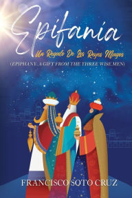 Title: Epifania (with English translation): Un Regalo De Los Reyes Magos, Author: Francisco Soto Cruz