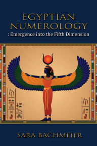Title: Egyptian Numerology: Emergence into the Fifth Dimension, Author: Sara Bachmeier