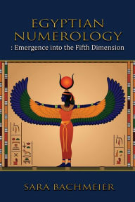 Title: Egyptian Numerology: Emergence into the Fifth Dimension, Author: Sara Bachmeier