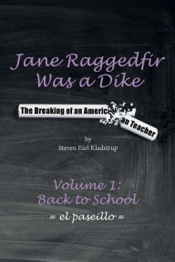 Title: Jane Raggedfir Was a Dike: The Breaking of an American Teacher (Volume 1: Back to School), Author: Steven Kladstrup