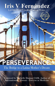 Title: PERSEVERANCE: The Bridge to a Latina Mother's Dream, Author: Iris V Fernandez