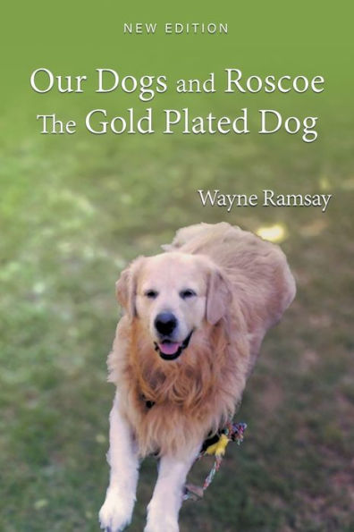 Our Dogs and Roscoe The Gold Plated Dog: Life Story of Golden Retriever