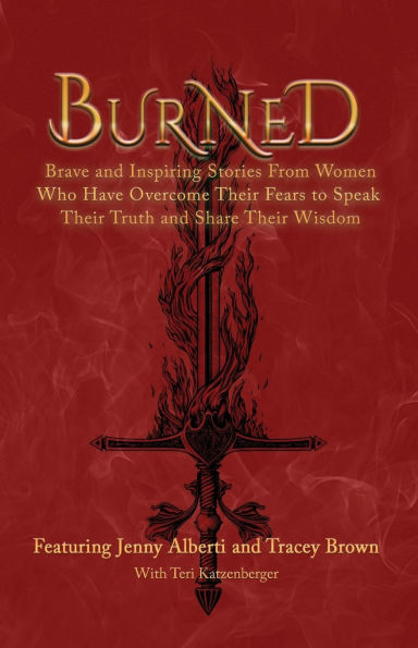 Burned: Brave and Inspiring Stories From Women Who Have Overcome Their Fears To Speak Their Truth And Share Their Wisdom