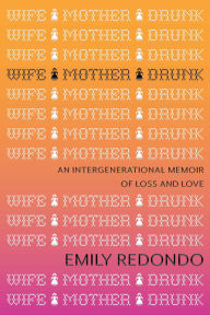 Title: Wife Mother Drunk: An Intergenerational Memoir of Loss and Love, Author: Emily Redondo