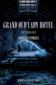 Title: Grand Old Lady Hotel: Afterlife Ghost Stories, Author: Marzena B. Wyszynska