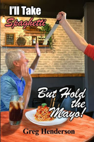 Title: I'll Take Spaghetti but Hold the Mayo!, Author: Greg Henderson