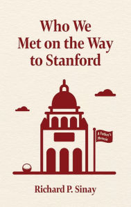 Title: Who We Met on the Way to Stanford: A Father's Memoir, Author: Richard Sinay