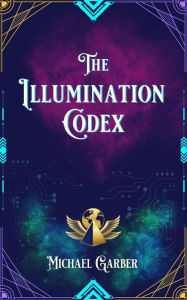 Title: The Illumination Codex: Guidance for Ascension to New Earth, Author: Michael James Garber