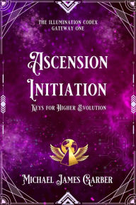 Title: Ascension Initiation: Keys for Higher Evolution, Author: Michael James Garber