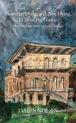 Between Dying and Not Dying, I Chose the Guitar: The Pandemic Years in New Orleans