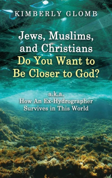 Jews, Muslims, and Christians Do You Want to Be Closer God? A.K.A. How an Ex-Hydrographer Survives This World