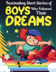 Title: Fascinating Short Stories Of Boys Who Followed Their Dreams: Top motivational tales of Boys Who Dare to Dream and Achieved The Impossible, Author: Dally Perry