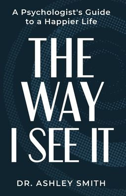The Way I See It: a Psychologist's Guide to Happier Life