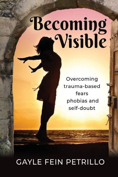 Becoming Visible: Overcoming Trauma-Based Fears, Phobias and Self-Doubt