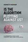 Is the Algorithm Plotting Against Us?: A Layperson's Guide to the Concepts, Math, and Pitfalls of AI