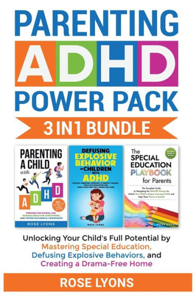 Parenting ADHD Power Pack 3 1 Bundle - Unlocking Your Child's Full Potential By Mastering Special Education, Defusing Explosive Behaviors, and Creating a Drama-Free Home