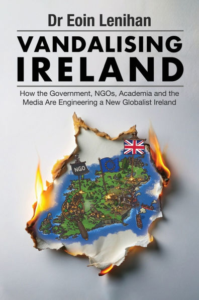 Vandalising Ireland: How the Government, NGOs, Academia and the Media are Engineering a new Globalist Ireland